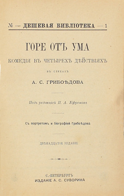 Грибоедов А.С. Горе от ума. Комедия в 4 действиях, в стихах. С портретом и биогр. Грибоедова / Под ред. П.А. Ефремова. 12-е изд. СПб.: Изд. А.С. Суворина, ценз. 1896.